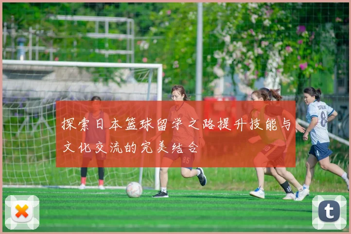 探索日本篮球留学之路提升技能与文化交流的完美结合