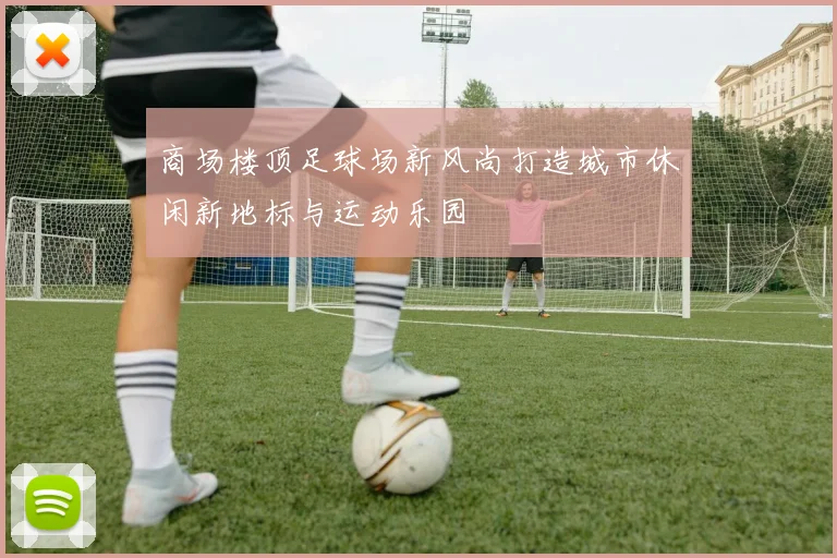 商场楼顶足球场新风尚打造城市休闲新地标与运动乐园